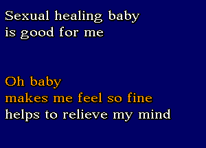 Sexual healing baby
is good for me

Oh baby
makes me feel so fine
helps to relieve my mind