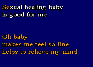 Sexual healing baby
is good for me

Oh baby
makes me feel so fine
helps to relieve my mind