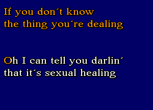 If you d0n t know
the thing you're dealing

Oh I can tell you darlin'
that it's sexual healing