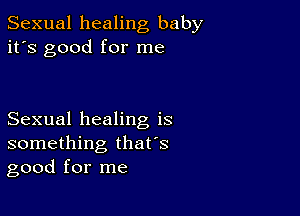 Sexual healing baby
it's good for me

Sexual healing is
something that's
good for me