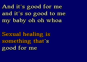 And it's good for me
and it's so good to me
my baby oh oh whoa

Sexual healing is
something that's
good for me