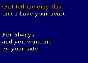 Girl tell me only this
that I have your heart

For always
and you want me
by your side