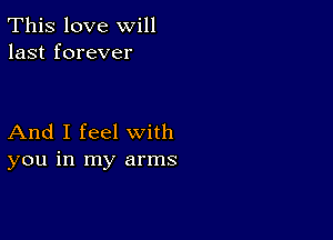 This love will
last forever

And I feel with
you in my arms