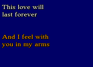 This love will
last forever

And I feel with
you in my arms