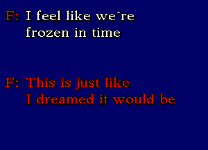 I feel like we're
frozen in time