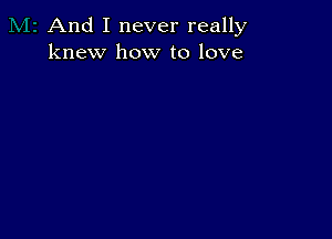 And I never really
knew how to love