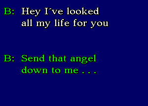 2 Hey I've looked
all my life for you

2 Send that angel
down to me . . .