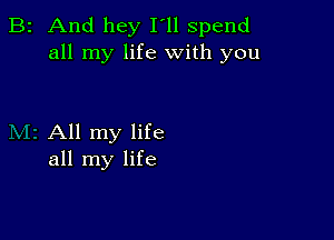 B2 And hey I'll spend
all my life with you

All my life
all my life