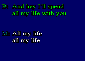 B2 And hey I'll spend
all my life with you

All my life
all my life