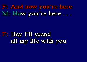 w you're here . . .

Hey I'll spend
all my life with you