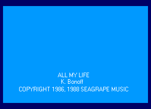 ALL MY LIFE
K Bonoff

COPYRIGHT 1986,1988 SEAGRAPE MUSIC