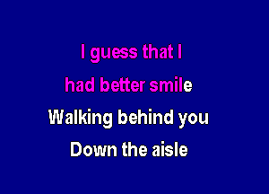 had better smile

Walking behind you