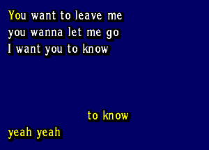 You want to leave me
you wanna let me go
I want you to know

to know

yeah yeah