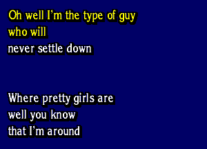 Oh well I'm the type of gu)r
who will
never settle down

Where pretty girls are
well you know
that I'm around