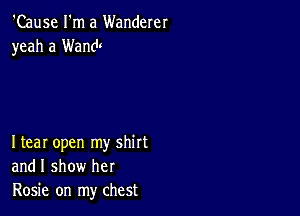 'Cause I'm a Wanderer
yeah a Wandt

Itear open my shirt
and I show her
Rosie on my chest