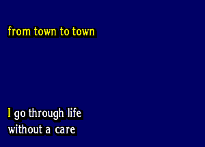 from town to town

190 through life
without a care