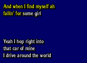 And when I find myself ah
fallin' fOI some girl

Yeah I hop right into
that car of mine
Idrive around the world