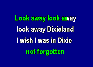 Look away look away

look away Dixieland
lwish lwas in Dixie
not forgotten