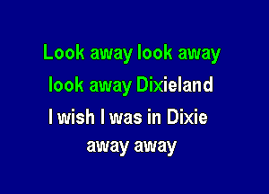 Look away look away

look away Dixieland

lwish lwas in Dixie
away away