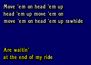 Move 'em on head em up
head 'em up move 'em on
move 'em on head 'em up rawhide

Are waitin'
at the end of my ride