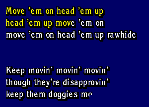 Move 'em on head 'em up
head 'em up move 'em on
move 'em on head 'em up rawhide

Keep movin' movin' movin'
though they're disapprovin'
keep them doggies mo