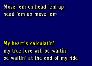 Move 'em on head 'em up
head 'em up move 'em

My heart's calculatin'
my true love will be waitin'
be waitin' at the end of my ride