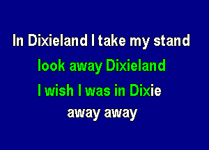 In Dixieland I take my stand

look away Dixieland

lwish lwas in Dixie
away away