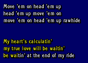 Move 'em on head 'em up
head 'em up move 'em on
move 'em on head 'em up rawhide

My heart's calculatin'
my true love will be waitin'
be waitin' at the end of my ride