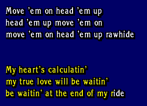 Move 'em on head 'em up
head 'em up move 'em on
move 'em on head 'em up rawhide

My heart's calculatin'
my true love will be waitin'
be waitin' at the end of my ride