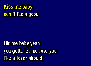 Kiss me baby
ooh it feels good

Hit me baby yeah
you gotta let me love you
like a lover should