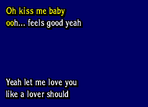 Oh kiss me baby
ooh... feels good yeah

Yeah let me love you
like a lover should