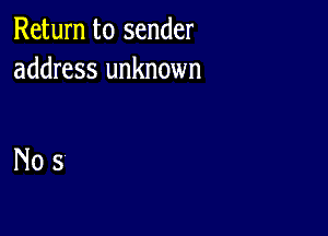 Return to sender
address unknown

Nos