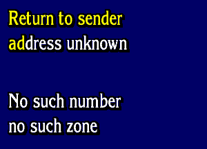 Return to sender
address unknown

No such number
no such zone