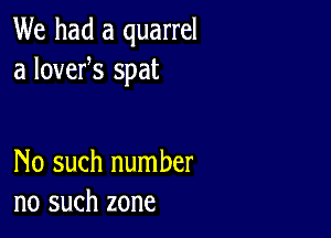 We had a quarrel
a lovefs spat

No such number
no such zone