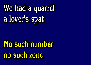 We had a quarrel
a lovefs spat

No such number
no such zone