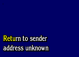 Return to sender
address unknown