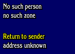 No such person
no such zone

Return to sender
address unknown