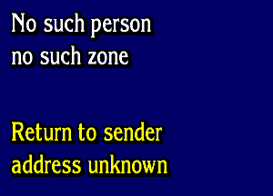 No such person
no such zone

Return to sender
address unknown