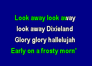 Look away look away
look away Dixieland
Glory glory hallelujah

Early on a frosty morn'
