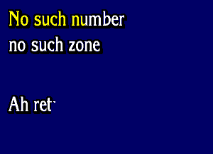 No such number
no such zone

Ah ret'