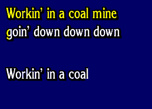 Workid in a coal mine
goin down down down

Workin, in a coal