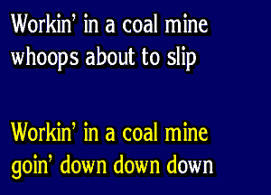 Workid in a coal mine
whoops about to slip

Workin, in a coal mine
goin, down down down