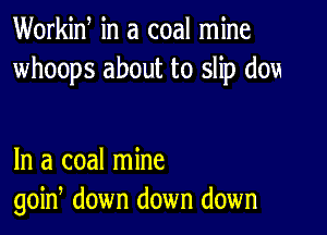 Workid in a coal mine
whoops about to slip dou

In a coal mine
goin, down down down