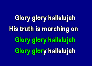Glory glory hallelujah
His truth is marching on

Glory glory hallelujah

Glory glory hallelujah