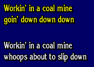 Workiw in a coal mine
goiw down down down

Workiw in a coal mine
whoops about to slip down