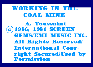 WORKING IN T '
COAL MINE

A. Toussaint
691966. 1981 SCREEN

GEMSJEMI MUSIC INC.
All Rights Reserved!

Intern ation 53.! Copy-

right SecuredIUsed by
Permission