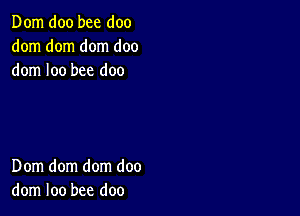 Dom doo bee doo
dom dom dom doo
dom loo bee doo

Dom dom dom doo
dom loo bee doo