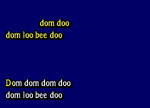 dom doo
dom loo bee doo

Dom dom dom doo
dom loo bee doo