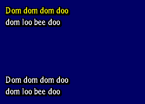 Dom dom dom doo
dom I00 bee doo

Dom dom dom doo
dom loo bee doo