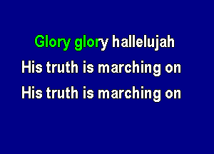 Glory glory hallelujah
His truth is marching on

His truth is marching on